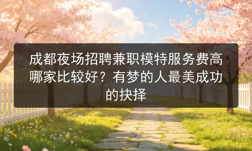  成都夜场招聘兼职模特服务费高哪家比较好？有梦的人