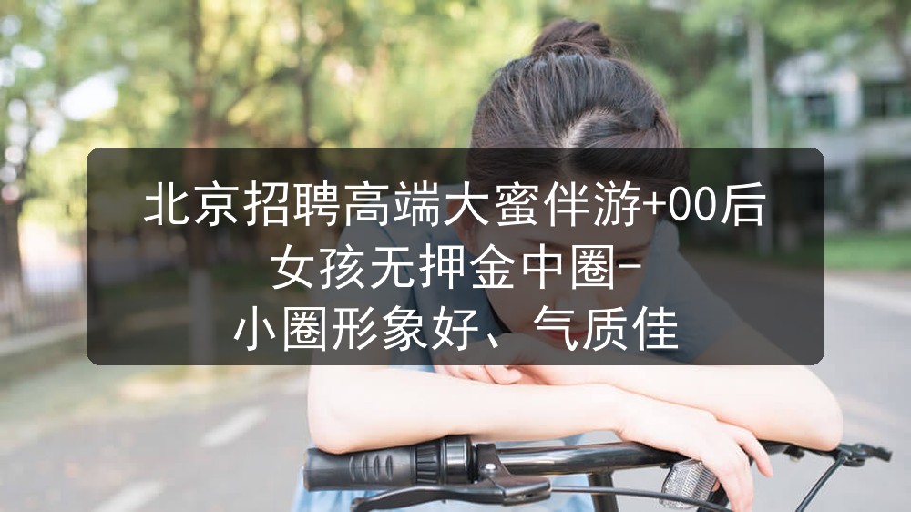 北京招聘高端大蜜伴游+00后女孩无押金中圈-小圈形